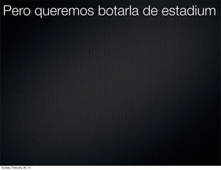 Pero queremos botarla de estadium




Sunday, February 26, 12
 