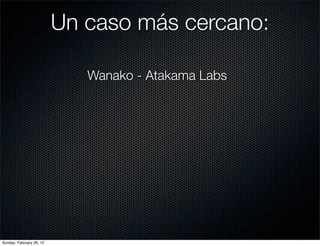 Un caso más cercano:

                             Wanako - Atakama Labs




Sunday, February 26, 12
 