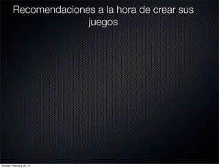 Recomendaciones a la hora de crear sus
                       juegos




Sunday, February 26, 12
 