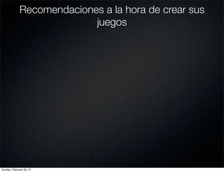 Recomendaciones a la hora de crear sus
                            juegos




Sunday, February 26, 12
 