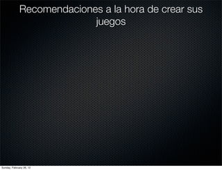 Recomendaciones a la hora de crear sus
                            juegos




Sunday, February 26, 12
 
