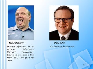 Steve Ballmer                   Paul Allen
Director ejecutivo de la      Co fundador de Microsoft
empresa         informática
Microsoft     Corporation.
Relevó en ese puesto a Bill
Gates el 27 de junio de
2008
                                                         12
 