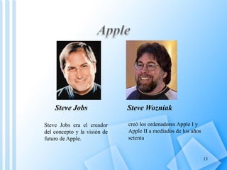 Steve Jobs                Steve Wozniak

Steve Jobs era el creador     creó los ordenadores Apple I y
del concepto y la visión de   Apple II a mediados de los años
futuro de Apple.              setenta


                                                                13
 