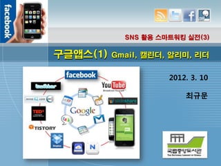 SNS 활용 스마트워킹 실전(3)

구글앱스(1)   Gmail, 캘린더, 알리미, 리더


                     2012. 3. 10

                         최규문
 