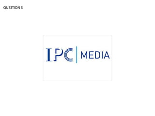 QUESTION 3




             IPC MEDIA
 