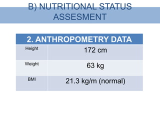 B) NUTRITIONAL STATUS
      ASSESMENT

2. ANTHROPOMETRY DATA
Height
              172 cm
Weight
               63 kg
 BMI
         21.3 kg/m (normal)
 
