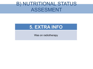 B) NUTRITIONAL STATUS
     ASSESMENT


    5. EXTRA INFO
      Was on radiotherapy
 