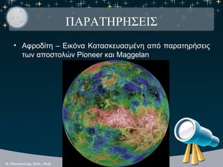 ΠΑΡΑΤΗΡΗΣΕΙΣ
• Αφροδίτη – Εικόνα Κατασκευασμένη από παρατηρήσεις
  των αποστολών Pioneer και Maggelan
 