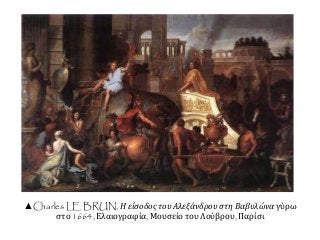 ▲Charles LE BRUN, Η είσοδος του Αλεξάνδρου στη Βαβυλώνα γύρω
στο 1664, Ελαιογραφία, Μουσείο του Λούβρου, Παρίσι
 