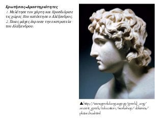http://www.greek-language.gr/greekLang/
ancient_greek/education/workshop/dokimes/
plutarchus.html
Ερωτήσεις-Δραστηριότητες
1. Μελέτησε τον χάρτη και προσδιόρισε
τις χώρες που κατέκτησε ο Αλέξανδρος.
2. Ποιες μάχες έκριναν την εκστρατεία
του Αλέξανδρου;
 
