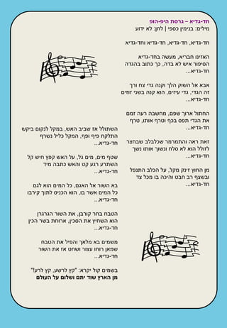 ‫חד-גדיא – גרסת היפ-הופ‬
                                                ‫מילים: בנימין כספי | לחן: לא ידוע‬

                                           ‫חד-גדיא, חד-גדיא, חד-גדיא וחד-גדיא‬

                                               ‫האזינו חבריא, מעשה בחד-גדיא‬
                                           ‫הסיפור איש לא בדה, כך כתוב בהגדה‬
                                                                  ‫חד-גדיא...‬

                                              ‫אבא אל השוק הלך וקנה גדי צח ורך‬
                                          ‫זה הגדי, גדי עיזים, הוא קנה בשני זוזים‬
                                                                      ‫חד-גדיא...‬

                                            ‫החתול ארוך שפם, מחשבה רעה זמם‬
                                             ‫את הגדי תפס בכף וטרף אותו, טרף‬
‫השתולל אז שביב האש, במקל לנקום ביקש‬                               ‫חד-גדיא...‬
       ‫התלקח פיף ופף, המקל כליל נשרף‬
                            ‫חד-גדיא...‬      ‫זאת ראה והתמרמר שכלבלב שבחצר‬
                                              ‫לזולל הוא לא סלח ונשוך אותו נשך‬
  ‫שטף מים, מים גל, על האש קפץ חיש קל‬                               ‫חד-גדיא...‬
        ‫השתרע רגע קט והאש כתבה מיד‬
                           ‫חד-גדיא...‬        ‫מן החוץ זינק מקל, על הכלב התנפל‬
                                               ‫ובשצף רב חבט והיכה בו מכל צד‬
    ‫בא השור אל האגם, כל המים הוא לגם‬                              ‫חד-גדיא...‬
  ‫כל המים אשר בו, הוא הכניס לתוך קירבו‬
                             ‫חד-גדיא...‬

      ‫הטבח בחר קורבן, את השור הגרגרן‬
  ‫הוא השחיץ את הסכין, ארוחת בשר הכין‬
                            ‫חד-גדיא...‬

       ‫משמים בא מלאך והפיל את הטבח‬
      ‫שמאן רוחו עצור ושחט אז את השור‬
                           ‫חד-גדיא...‬

   ‫בשמים קול יקרא: "קץ לרשע, קץ לרע!"‬
      ‫מן הארץ שוד יתם ושלום על העולם‬
 