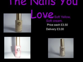 The Nails You
Love
• Pink, Soft Yellow,
Soft cream,
Price each £3.50
Delivery £3.00
 