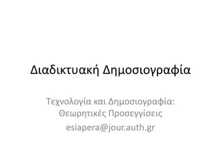 Διαδικτυακι Δθμοςιογραφία

  Τεχνολογία και Δθμοςιογραφία:
     Θεωρθτικζσ Προςεγγίςεισ
      esiapera@jour.auth.gr
 