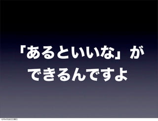 「あるといいな」が
       できるんですよ

12年4月29日日曜日
 