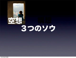 空想  構想
            ３つのソウ


12年4月29日日曜日
 