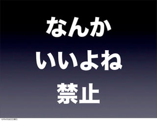 なんか
              いいよね
                禁止
12年4月29日日曜日
 