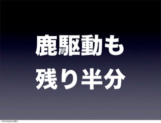 鹿駆動も
              残り半分
12年4月29日日曜日
 