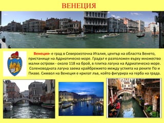 ВЕНЕЦИЯ




  Венеция- е град в Североизточна Италия, център на областта Венето,
пристанище на Адриатическо море. Градът е...