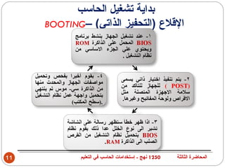 ‫بداية تشغيل الحاسب‬
     ‫القلع )التحفيز الذاتي( –‪BOOTING‬‬




‫11‬           ‫0521 نهج - إستخدامات الحاسب في التعليم‬   ‫المحاضرة الثالثة‬
 
