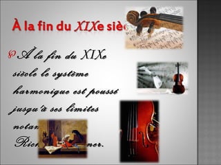 ℘À   la fin du XIXe
siècle le système
harmonique est poussé
jusqu'à ses limites
notamment par
Richard Wagner.
 