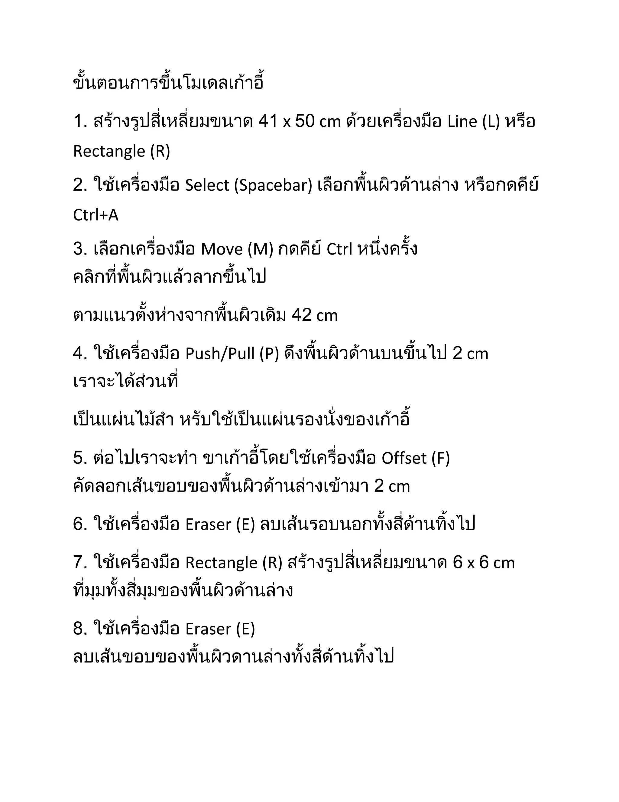 x   cm              Line (L)
Rectangle (R)
                Select (Spacebar)
Ctrl+A
                  Move (M)          Ctrl


                                    cm

                Push/Pull (P)                           cm




                                           Offset (F)
                                            cm

                Eraser (E)

                Rectangle (R)                           x    cm


                Eraser (E)
 