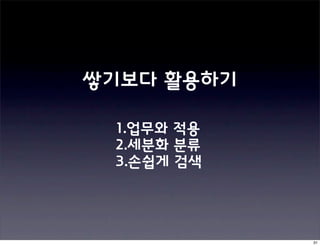 쌓기보다 활용하기

 1.업무와 적용
 2.세분화 분류
 3.손쉽게 검색




            31
 