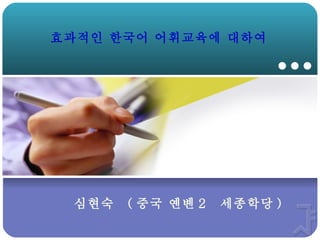 효과적인 한국어 어휘교육에 대하여




 심현숙   ( 중국 옌볜 2   세종학당 )
 