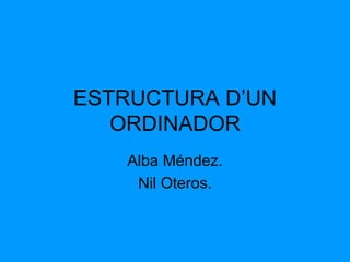 ESTRUCTURA D’UN
   ORDINADOR
   Alba Méndez.
    Nil Oteros.
 
