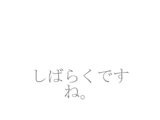 しばらくです
  ね。
 