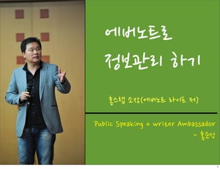 에버노트로
  정보관리 하기
    홍스랩 소장(에버노트 라이프 저)

Public Speaking + writer Ambassador
                            - 홍순성

                                      1
 