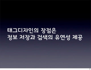 태그디자인의 장점은
정보 저장과 검색의 유연성 제공




                    12
 