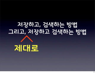 저장하고, 검색하는 방법
그리고, 저장하고 검색하는 방법

 제대로

                    2
 