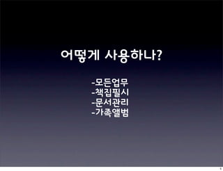 어떻게 사용하나?
  -모든업무
  -책집필시
  -문서관리
  -가족앨범



            5
 