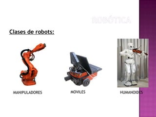 Clases de robots:




 MANIPULADORES      MOVILES   HUMANOIDES
 