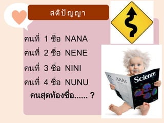 สติ ป ั ญ ญา
  ศึ ก ษาต่ อ ด้ า นอื ่ น ๆ



คนที่ 1 ชื่อ NANA
คนที่ 2 ชื่อ NENE
คนที่ 3 ชื่อ NINI
คนที่ 4 ชือ NUNU
          ่
 คนสุดท้องชื่อ...... ?
 