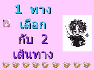 1 ทาง
 เลือก
 กับ 2
เส้นทาง
 