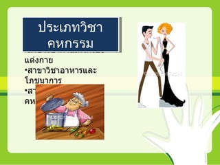 ประเภทวิชา
     คหกรรม
•สาขาวิชาผ้าและเครื่อง
แต่งกาย
•สาขาวิชาอาหารและ
โภชนาการ
•สาขาวิชา
คหกรรมศาสตร์ทั่วไป
 