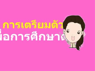 การเตรียมตัว
พื่อการศึกษาต่อ
 