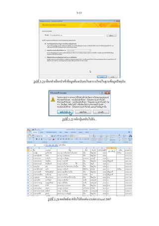 3-13




รูปที่ 3-24 เลือกตัวเลือกนําเขาขอมูลตนฉบับลงในตารางใหมในฐานขอมูลปจจุบัน




                        รูปที่ 3-25 คลิกปุมสลับไปยัง...




           รูปที่ 3-26 ผลลัพธจะสลับไปยังแผนงานของ Excel 2007
 