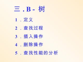 三.B- 树
1 ．定义
2 ．查找过程
3 ．插入操作
4 ．删除操作
5 ．查找性能的分析
 