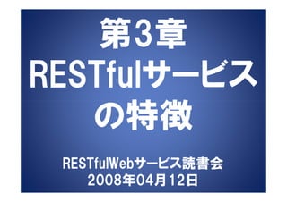 第3章
RESTfulサービス
   の特徴
 RESTfulWebサービス読書会
    2008年04月12日
 