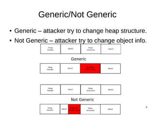 Generic/Not Generic
●   Generic – attacker try to change heap structure.
●   Not Generic – attacker try to change object info.




                                                    9
 
