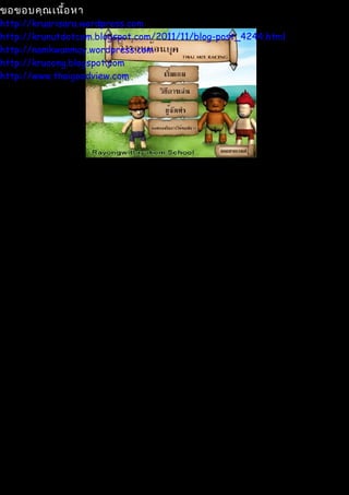 ขอขอบคุณ เนื้อ หา
http://kruarisara.wordpress.com
http://krunutdotcom.blogspot.com/2011/11/blog-post_4244.html
http://namkwanmay.wordpress.com
http://kruoong.blogspot.com
http://www.thaigoodview.com
 