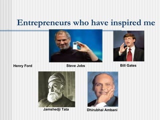 Entrepreneurs who have inspired me Henry Ford Bill Gates Jamshedji Tata Dhirubhai Ambani Steve Jobs 