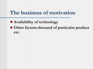 The business of motivation Availability of technology Other factors-demand of particular product etc. 