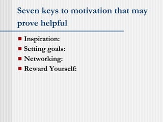 Seven keys to motivation that may prove helpful   Inspiration: Setting goals: Networking: Reward Yourself: 
