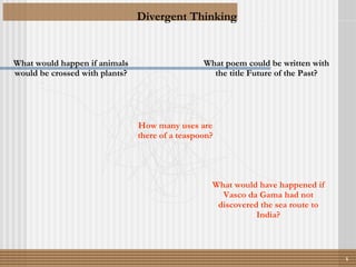 What would happen if animals would be crossed with plants? What poem could be written with the title Future of the Past? How many uses are there of a teaspoon? What would have happened if Vasco da Gama had not discovered the sea route to India? Divergent Thinking 1 