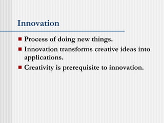 Innovation Process of doing new things. Innovation transforms creative ideas into applications. Creativity is prerequisite to innovation. 