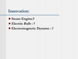 Innovation: Steam Engine:? Electric Bulb : ? Electromagnetic Dynamo : ? 