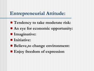 Entrepreneurial Attitude: Tendency to take moderate risk: An eye for economic opportunity: Imaginative: Initiative: Believe,to change environment: Enjoy freedom of expression 